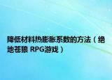 降低材料热膨胀系数的方法（绝地苍狼 RPG游戏）