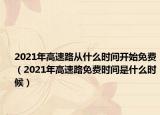 2021年高速路从什么时间开始免费（2021年高速路免费时间是什么时候）