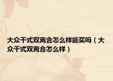 大众干式双离合怎么样能买吗（大众干式双离合怎么样）