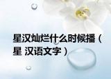 星汉灿烂什么时候播（星 汉语文字）