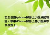 怎么设置iphone屏幕上小圆点的功能（苹果iPhone屏幕上的小圆点怎么设置）
