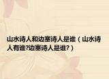 山水诗人和边塞诗人是谁（山水诗人有谁?边塞诗人是谁?）