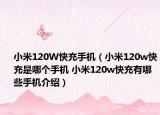 小米120W快充手机（小米120w快充是哪个手机 小米120w快充有哪些手机介绍）