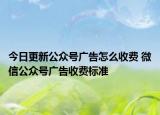 今日更新公众号广告怎么收费 微信公众号广告收费标准