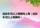 混动车可以上绿牌吗上海（混动车可以上绿牌吗）