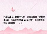 已知ax2-b=0是关于x的一元二次方程（已知关于x的一元二次方程x2 ax b=0有一个非零根-b则a-b的值为      ．）