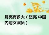 月亮有多大（岳亮 中国内地女演员）