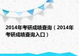 2014年考研成绩查询（2014年考研成绩查询入口）