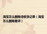 淘宝怎么删除待收货记录（淘宝怎么删除差评）