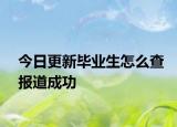 今日更新毕业生怎么查报道成功