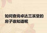 如何查询卓达三溪堂的房子谁知道呢