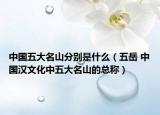 中国五大名山分别是什么（五岳 中国汉文化中五大名山的总称）