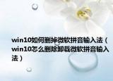 win10如何删掉微软拼音输入法（win10怎么删除卸载微软拼音输入法）