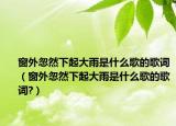 窗外忽然下起大雨是什么歌的歌词（窗外忽然下起大雨是什么歌的歌词?）