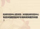 杭州市民中心游泳池（听说杭州市民中心有游泳馆是真的吗?价格和时间是怎样的）