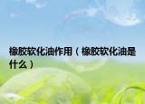 橡胶软化油作用（橡胶软化油是什么）