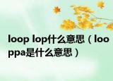 loop lop什么意思（looppa是什么意思）