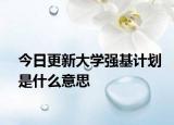 今日更新大学强基计划是什么意思