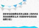 拼多多自动续费会员怎么取消（拼多多会员自动续费怎么关 关闭拼多多会员自动续费介绍）