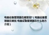 电脑设备管理器在哪里找?（电脑设备管理器在哪找 电脑设备管理器在什么地方介绍）