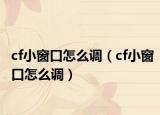 cf小窗口怎么调（cf小窗口怎么调）