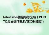 television的缩写怎么写（PHOTO反义词 TELEVISION缩写）