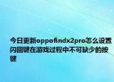今日更新oppofindx2pro怎么设置闪回键在游戏过程中不可缺少的按键