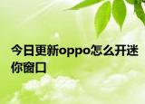 今日更新oppo怎么开迷你窗口