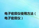 电子密度仪使用方法（电子密度仪）