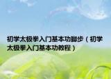 初学太极拳入门基本功脚步（初学太极拳入门基本功教程）