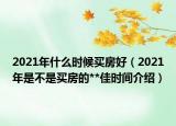 2021年什么时候买房好（2021年是不是买房的**佳时间介绍）