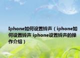 Iphone如何设置铃声（iphone如何设置铃声 iphone设置铃声的操作介绍）