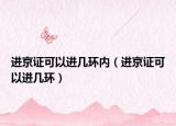 进京证可以进几环内（进京证可以进几环）