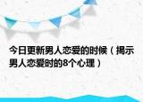 今日更新男人恋爱的时候（揭示男人恋爱时的8个心理）