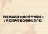 购买新房需要交哪些费用大概多少（购买新房需要交哪些税费介绍）