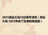 2021星辰大海32位青年演员（星辰大海 2021年余丁执导的电视剧）