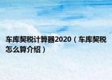 车库契税计算器2020（车库契税怎么算介绍）