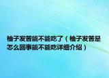 柚子发苦能不能吃了（柚子发苦是怎么回事能不能吃详细介绍）
