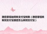 微信零钱如何转支付宝转账（微信零钱转账到支付宝微信怎么转到支付宝）