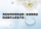 高层如何安装防盗窗（谁清楚高层防盗窗怎么安装介绍）