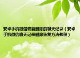 安卓手机微信恢复删除的聊天记录（安卓手机微信聊天记录删除恢复方法教程）