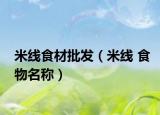 米线食材批发（米线 食物名称）