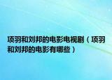 项羽和刘邦的电影电视剧（项羽和刘邦的电影有哪些）