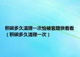 积碳多久清理一次怕被套路快看看（积碳多久清理一次）