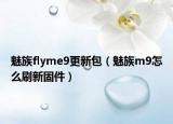 魅族flyme9更新包（魅族m9怎么刷新固件）