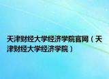 天津财经大学经济学院官网（天津财经大学经济学院）