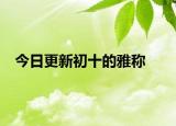 今日更新初十的雅称