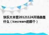 快乐大本营20121124开场曲是什么（icecream的那个）