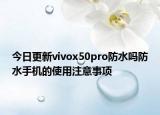 今日更新vivox50pro防水吗防水手机的使用注意事项