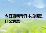 今日更新专升本投档是什么意思